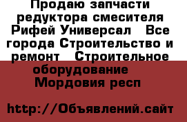 Продаю запчасти редуктора смесителя Рифей Универсал - Все города Строительство и ремонт » Строительное оборудование   . Мордовия респ.